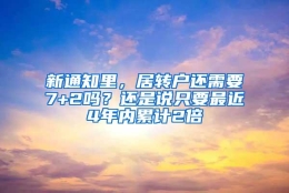 新通知里，居转户还需要7+2吗？还是说只要最近4年内累计2倍