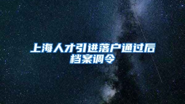 上海人才引进落户通过后档案调令