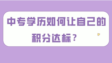 上海积分120分达标攻略,中专学历如何让自己的积分达标？