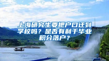 上海研究生要把户口迁到学校吗？是否有利于毕业积分落户？