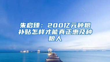 朱启臻：200亿元种粮补贴怎样才能真正惠及种粮人