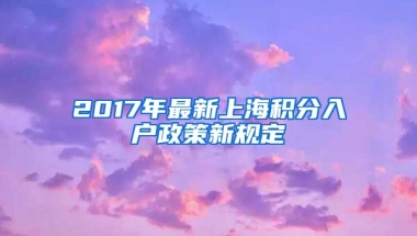 2017年最新上海积分入户政策新规定