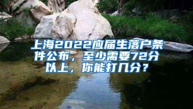 上海2022应届生落户条件公布，至少需要72分以上，你能打几分？