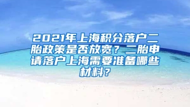 2021年上海积分落户二胎政策是否放宽？二胎申请落户上海需要准备哪些材料？