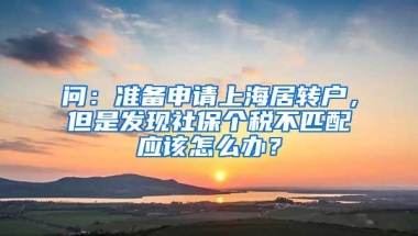 问：准备申请上海居转户，但是发现社保个税不匹配应该怎么办？