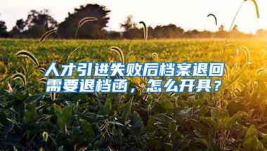 人才引进失败后档案退回需要退档函，怎么开具？