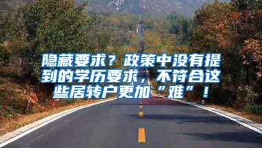 隐藏要求？政策中没有提到的学历要求，不符合这些居转户更加“难”！