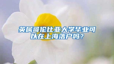 英属哥伦比亚大学毕业可以在上海落户吗？