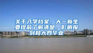 关于入学档案，大一新生要提前了解清楚，影响报到和大四毕业