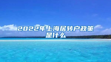 2022年上海居转户政策是什么