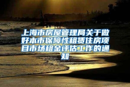 上海市房屋管理局关于做好本市保障性租赁住房项目市场租金评估工作的通知