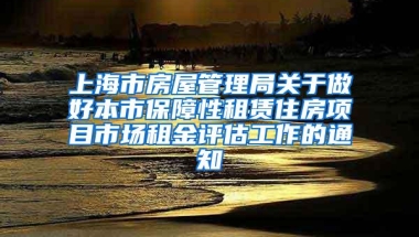 上海市房屋管理局关于做好本市保障性租赁住房项目市场租金评估工作的通知