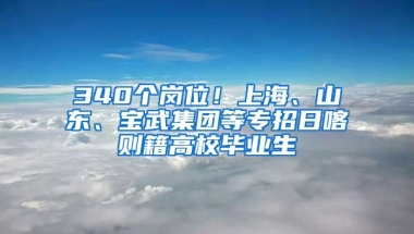 340个岗位！上海、山东、宝武集团等专招日喀则籍高校毕业生