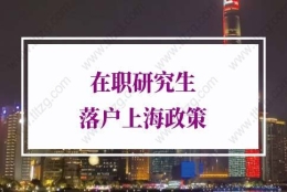 在职研究生落户上海政策：在职研究生如何落户上海？