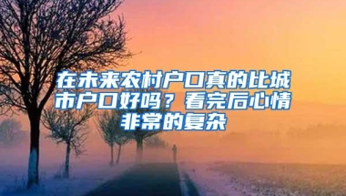 在未来农村户口真的比城市户口好吗？看完后心情非常的复杂