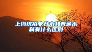 上海统招专升本和普通本科有什么区别