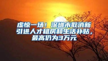 虚惊一场！深圳未取消新引进人才租房和生活补贴，最高仍为3万元