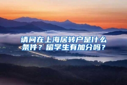 请问在上海居转户是什么条件？留学生有加分吗？