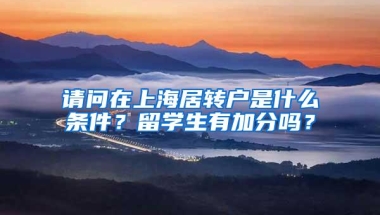 请问在上海居转户是什么条件？留学生有加分吗？