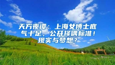 天方夜谭：上海女博士底气十足，公开择偶标准！现实与梦想？