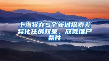 上海将在5个新城探索差异化住房政策，放宽落户条件