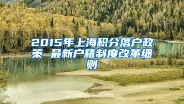 2015年上海积分落户政策 最新户籍制度改革细则