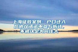 上海征收案例：户口迁入后协议承诺不参与拆迁，不被认定为同住人