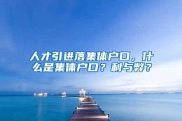 人才引进落集体户口，什么是集体户口？利与弊？