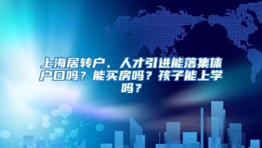 上海居转户、人才引进能落集体户口吗？能买房吗？孩子能上学吗？