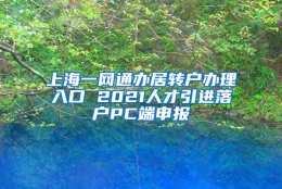 上海一网通办居转户办理入口 2021人才引进落户PC端申报