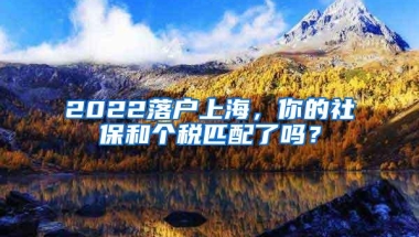 2022落户上海，你的社保和个税匹配了吗？