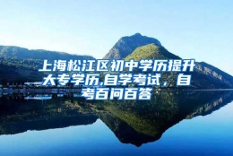 上海松江区初中学历提升大专学历,自学考试，自考百问百答