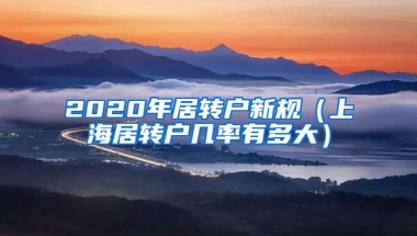 2020年居转户新规（上海居转户几率有多大）