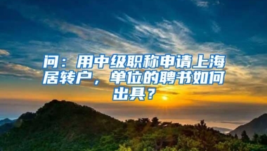 问：用中级职称申请上海居转户，单位的聘书如何出具？