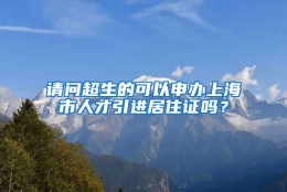 请问超生的可以申办上海市人才引进居住证吗？