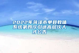 2022年菏泽市单县教体系统第四次引进高层次人才公告