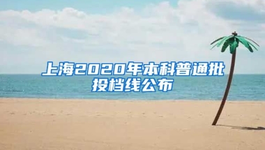 上海2020年本科普通批投档线公布