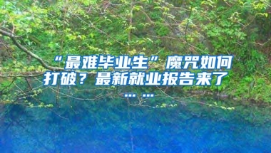 “最难毕业生”魔咒如何打破？最新就业报告来了……