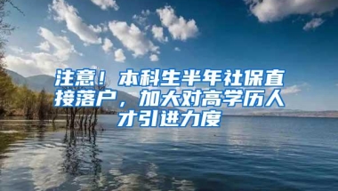 注意！本科生半年社保直接落户，加大对高学历人才引进力度