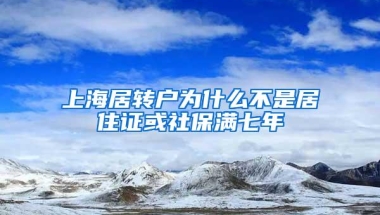 上海居转户为什么不是居住证或社保满七年