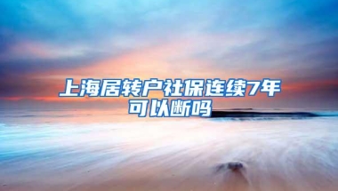 上海居转户社保连续7年可以断吗