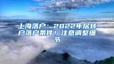 上海落户：2022年居转户落户条件！注意调整细节