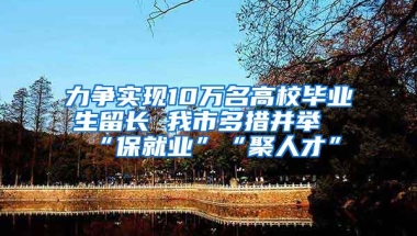 力争实现10万名高校毕业生留长 我市多措并举“保就业”“聚人才”