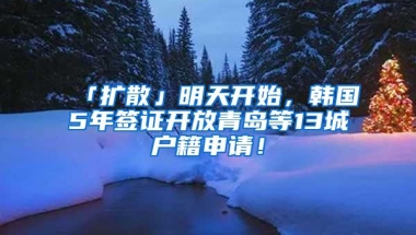 「扩散」明天开始，韩国5年签证开放青岛等13城户籍申请！