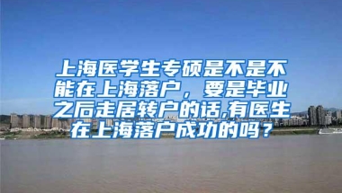 上海医学生专硕是不是不能在上海落户，要是毕业之后走居转户的话,有医生在上海落户成功的吗？