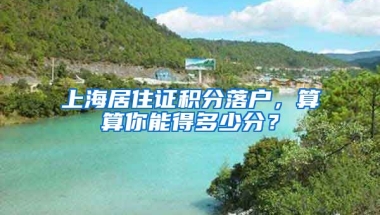 上海居住证积分落户，算算你能得多少分？