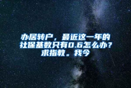 办居转户，最近这一年的社保基数只有0.6怎么办？求指教。我今