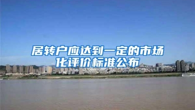 居转户应达到一定的市场化评价标准公布