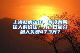 上海私房动迁，有没有同住人的说法？有户口能分到人头费47.3万？