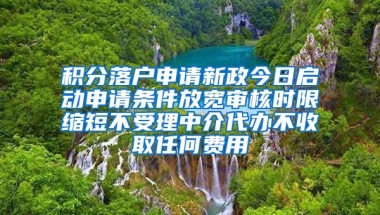 积分落户申请新政今日启动申请条件放宽审核时限缩短不受理中介代办不收取任何费用